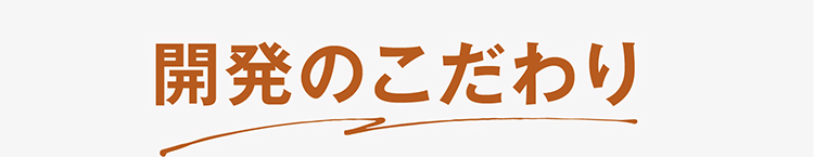 開発のこだわり